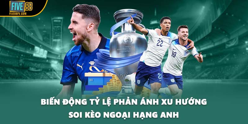 Biến động tỷ lệ phản ánh xu hướng soi kèo Ngoại hạng Anh