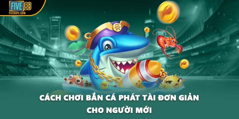 Cách chơi bắn cá phát tài đơn giản cho người mới