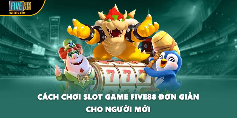 Cách chơi slot game FIVE88 đơn giản cho người mới