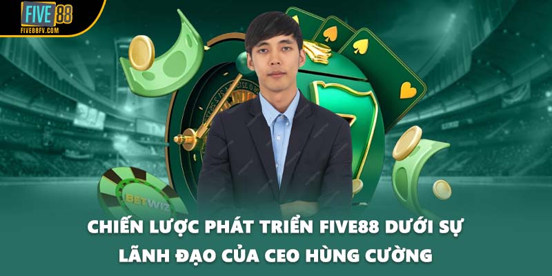 Chiến lược phát triển FIVE88 dưới sự lãnh đạo của CEO Hùng Cường