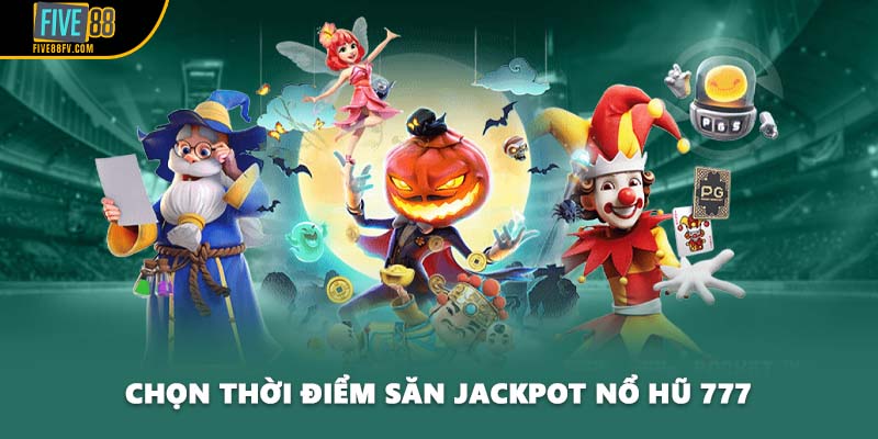 Chọn thời điểm săn jackpot nổ hũ 777