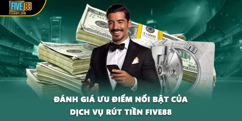 Đánh giá ưu điểm nổi bật của dịch vụ rút tiền Five88
