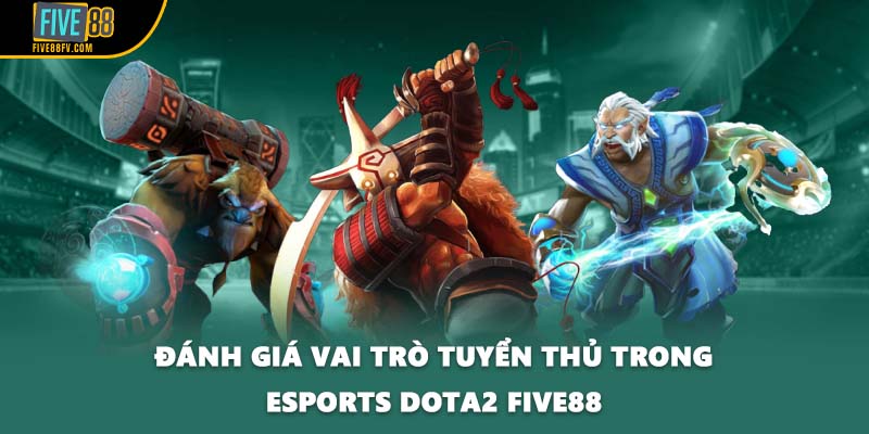 Đánh giá vai trò tuyển thủ trong esports Dota2 FIVE88