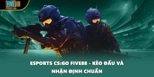 Esports CS:GO FIVE88 - Kèo Đấu Và Nhận Định Chuẩn Xác