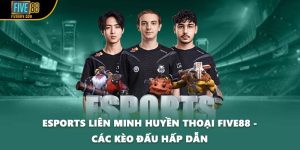 Esports Liên Minh Huyền Thoại FIVE88 - Các Kèo Đấu Hấp Dẫn
