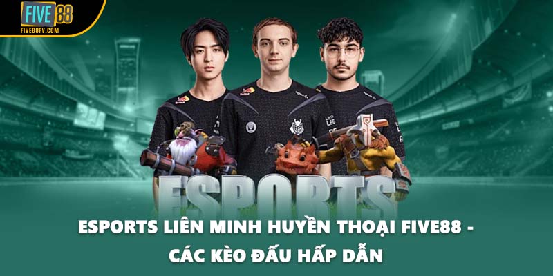 Esports Liên Minh Huyền Thoại FIVE88 - Các Kèo Đấu Hấp Dẫn