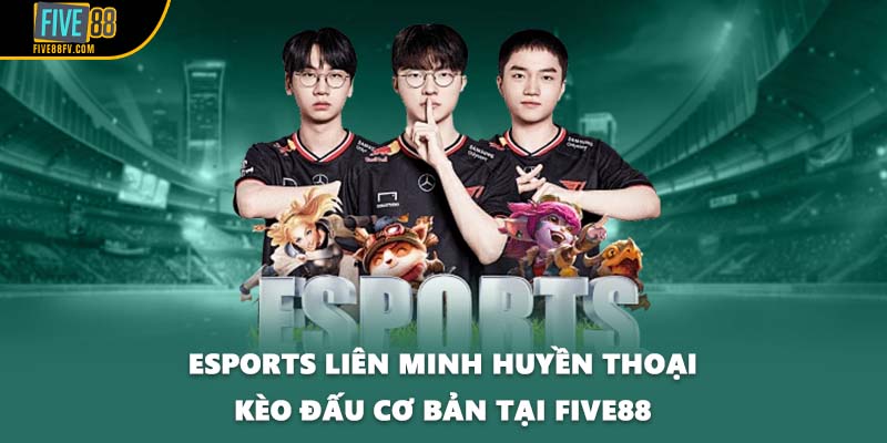 Esports Liên Minh Huyền Thoại kèo đấu cơ bản tại FIVE88