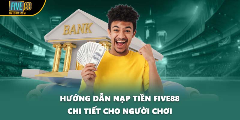 Hướng dẫn nạp tiền Five88 chi tiết cho người chơi