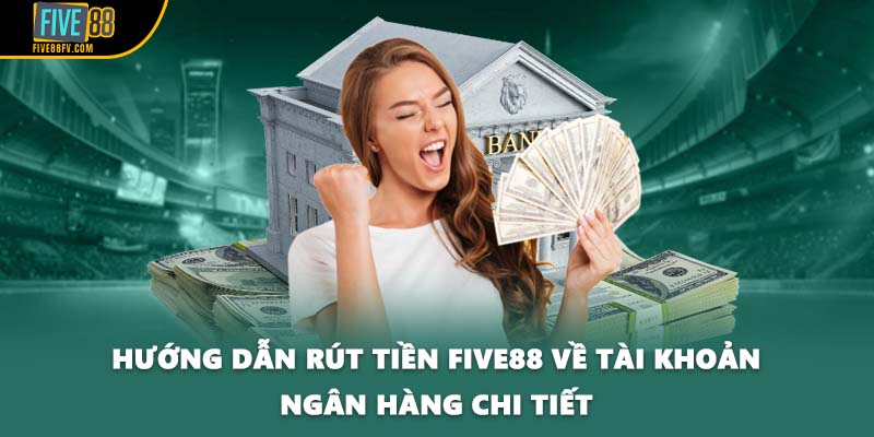Hướng dẫn rút tiền Five88 về tài khoản ngân hàng chi tiết