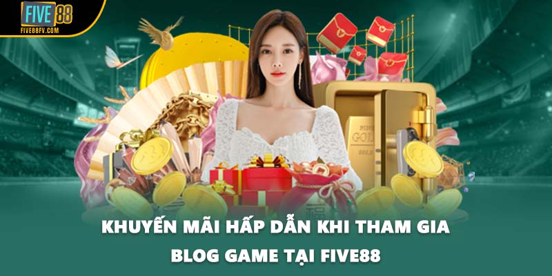 Khuyến mãi hấp dẫn khi tham gia blog game tại Five88