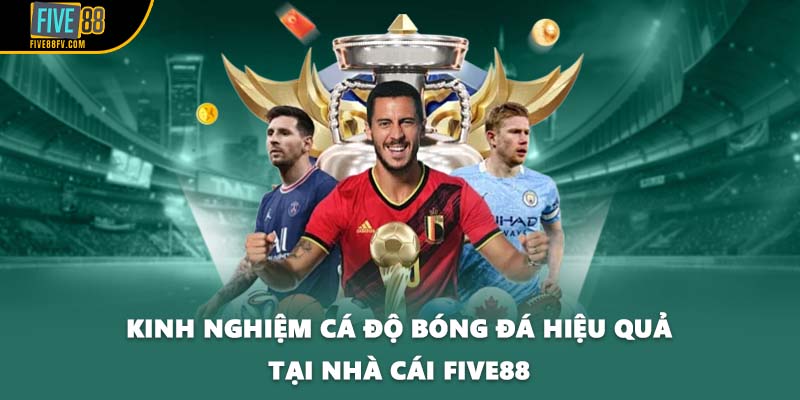 Kinh Nghiệm Cá Độ Bóng Đá Hiệu Quả Tại Nhà Cái FIVE88