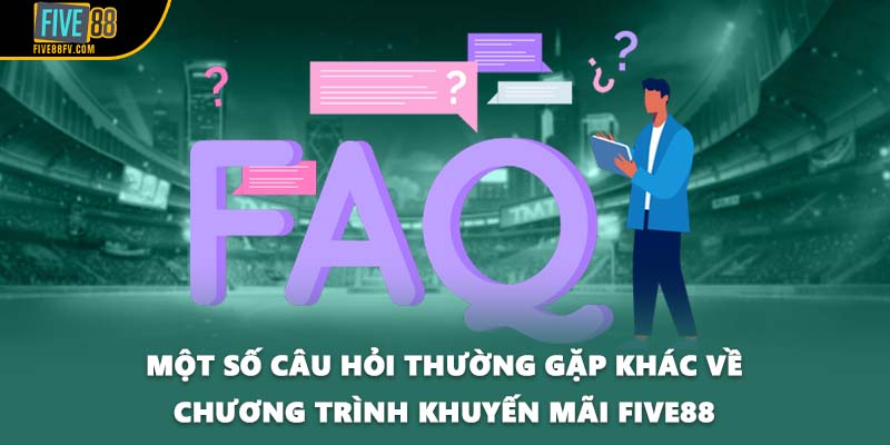 Một số câu hỏi thường gặp khác về chương trìn khuyến mãi FIVE88