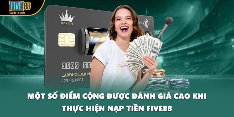 Một số điểm cộng được đánh giá cao khi thực hiện nạp tiền Five88