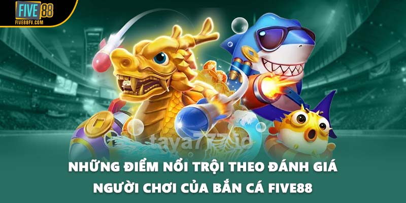 Những điểm nổi trội theo đánh giá người chơi của bắn cá Five88