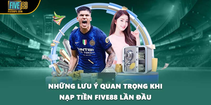 Những lưu ý quan trọng khi nạp tiền Five88 lần đầu