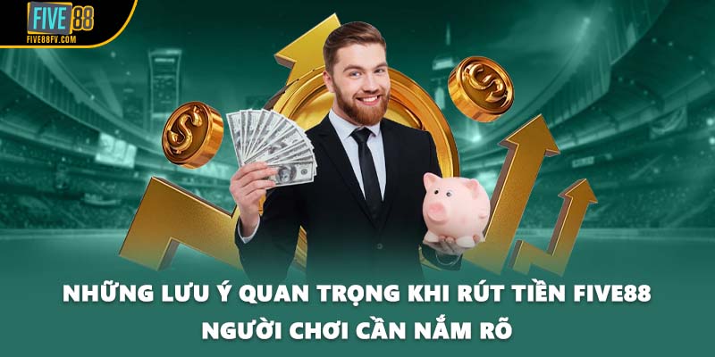 Những lưu ý quan trọng khi rút tiền Five88 người chơi cần nắm rõ