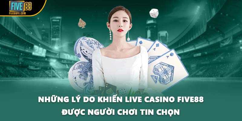 Những lý do khiến live casino Five88 được người chơi tin chọn