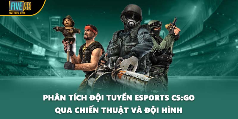 Phân tích đội tuyển esports CS:GO qua chiến thuật và đội hình