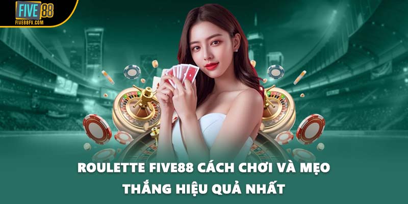 Roulette FIVE88 Cách Chơi Và Mẹo Thắng Hiệu Quả Nhất