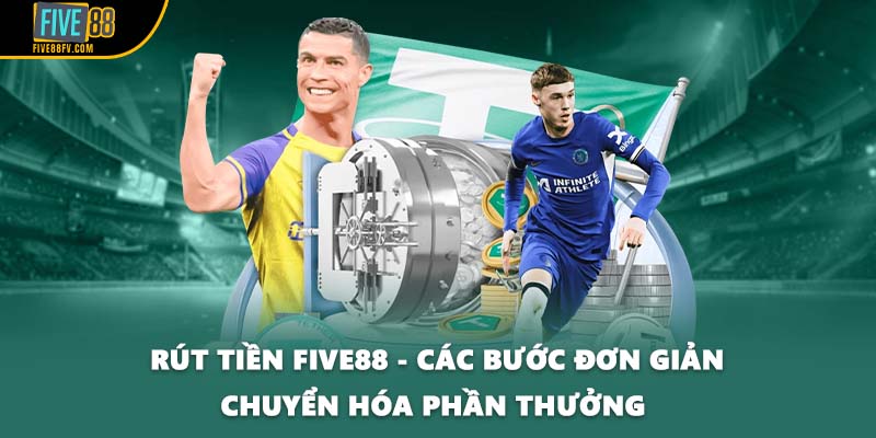 Rút Tiền Five88 - Các Bước Đơn Giản Chuyển Hóa Phần Thưởng 