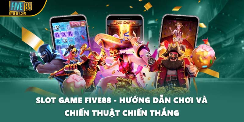 Slot game FIVE88 - Hướng Dẫn Chơi Và Chiến Thuật Chiến Thắng