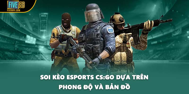 Soi kèo esports CS:GO dựa trên phong độ và bản đồ