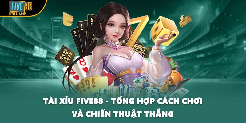 Tài Xỉu FIVE88 - Tổng Hợp Cách Chơi Và Chiến Thuật Thắng