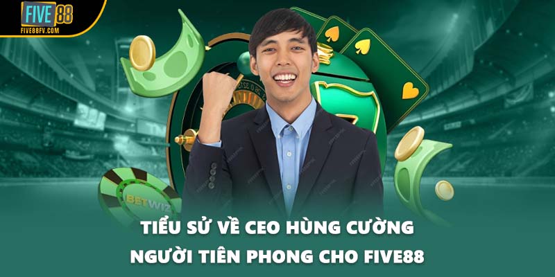 Tiểu sử về CEO Hùng Cường người tiên phong cho FIVE88