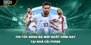 Tin Tức Bóng Đá Mới Nhất Hôm Nay Tại Nhà Cái FIVE88