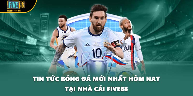 Tin Tức Bóng Đá Mới Nhất Hôm Nay Tại Nhà Cái FIVE88