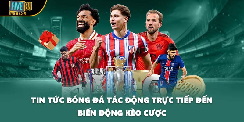 Tin tức bóng đá tác động trực tiếp đến biến động kèo cược