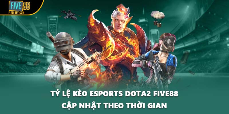 Tỷ lệ kèo esports Dota2 FIVE88 cập nhật theo thời gian